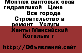Монтаж винтовых свай гидравликой › Цена ­ 1 745 - Все города Строительство и ремонт » Услуги   . Ханты-Мансийский,Когалым г.